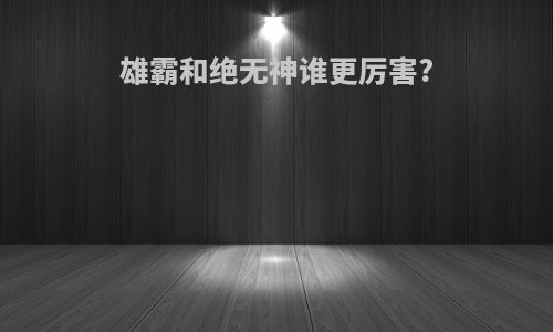 雄霸和绝无神谁更厉害?