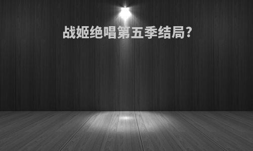 战姬绝唱第五季结局?