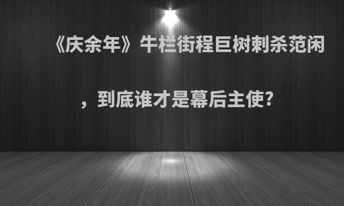 《庆余年》牛栏街程巨树刺杀范闲，到底谁才是幕后主使?