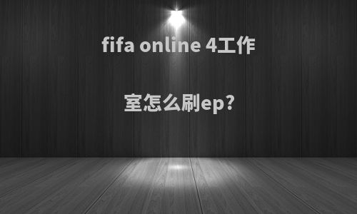 fifa online 4工作室怎么刷ep?