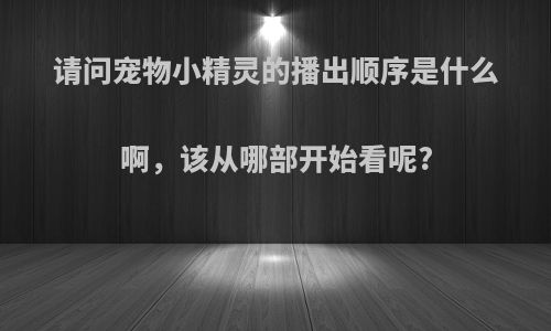 请问宠物小精灵的播出顺序是什么啊，该从哪部开始看呢?