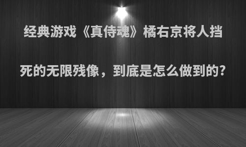 经典游戏《真侍魂》橘右京将人挡死的无限残像，到底是怎么做到的?