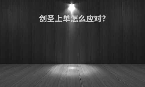 剑圣上单怎么应对?
