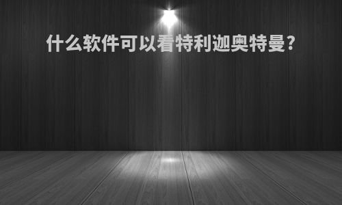 什么软件可以看特利迦奥特曼?