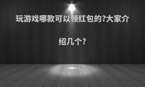 玩游戏哪款可以领红包的?大家介绍几个?