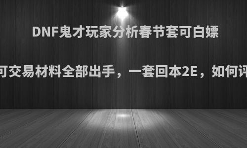 DNF鬼才玩家分析春节套可白嫖，可交易材料全部出手，一套回本2E，如何评价?