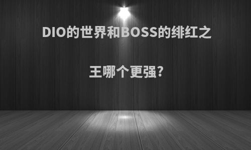 DIO的世界和BOSS的绯红之王哪个更强?