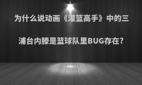 为什么说动画《灌篮高手》中的三浦台内滕是篮球队里BUG存在?