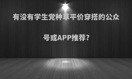 有没有学生党种草平价穿搭的公众号或APP推荐?