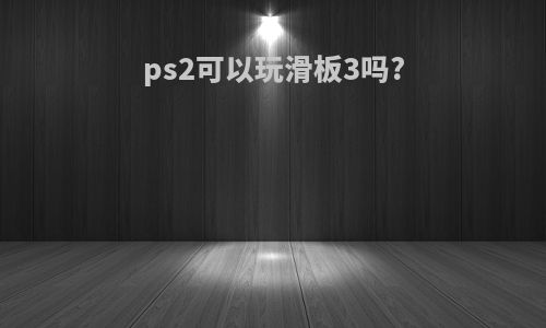 ps2可以玩滑板3吗?