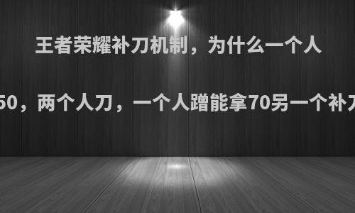 王者荣耀补刀机制，为什么一个人补刀能拿150，两个人刀，一个人蹭能拿70另一个补刀能拿110?