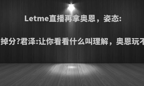 Letme直播再拿奥恩，姿态:玩这个掉分?君泽:让你看看什么叫理解，奥恩玩不了吗?