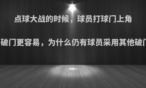 点球大战的时候，球员打球门上角的死角破门更容易，为什么仍有球员采用其他破门方式?