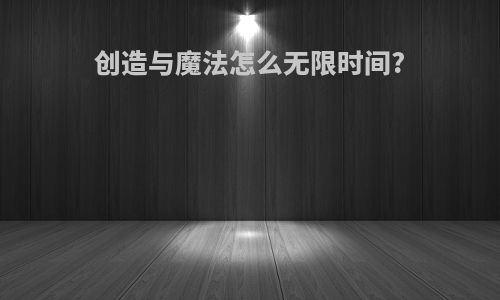 创造与魔法怎么无限时间?