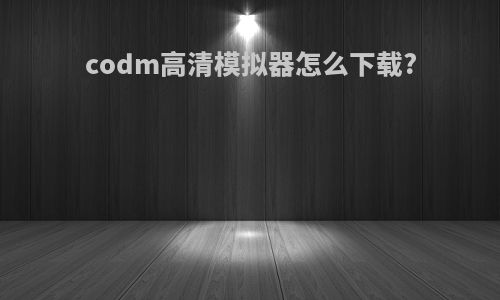 codm高清模拟器怎么下载?