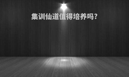 集训仙道值得培养吗?