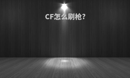 CF怎么刷枪?