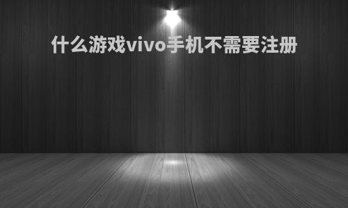 什么游戏vivo手机不需要注册