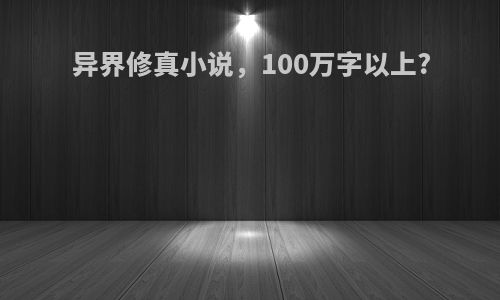 异界修真小说，100万字以上?