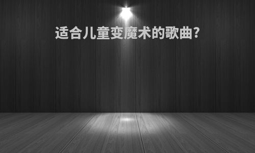 适合儿童变魔术的歌曲?