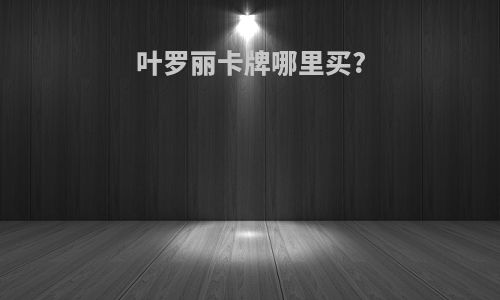 叶罗丽卡牌哪里买?