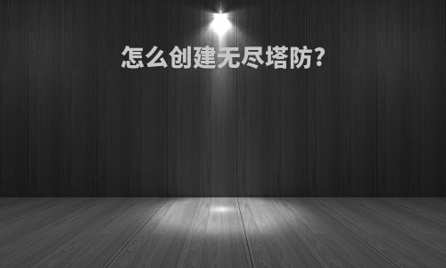 怎么创建无尽塔防?