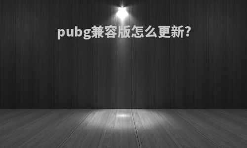 pubg兼容版怎么更新?