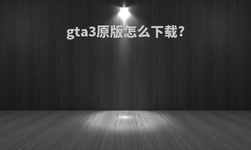 gta3原版怎么下载?