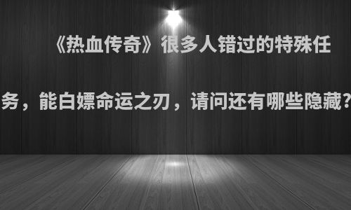 《热血传奇》很多人错过的特殊任务，能白嫖命运之刃，请问还有哪些隐藏?