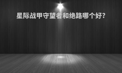 星际战甲守望者和绝路哪个好?