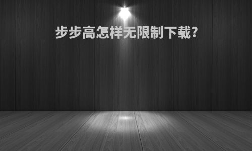 步步高怎样无限制下载?