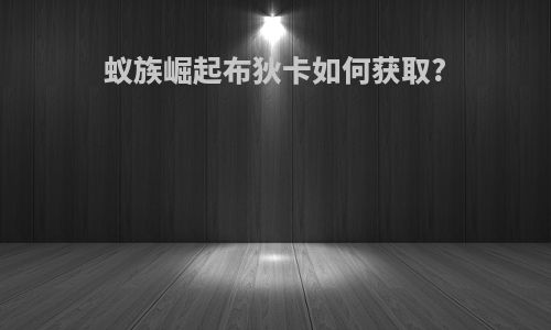 蚁族崛起布狄卡如何获取?