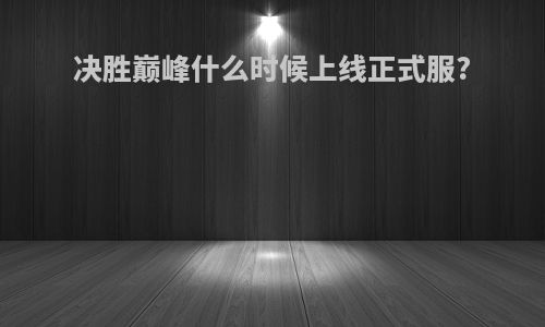 决胜巅峰什么时候上线正式服?