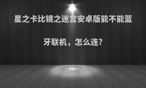 星之卡比镜之迷宫安卓版能不能蓝牙联机，怎么连?