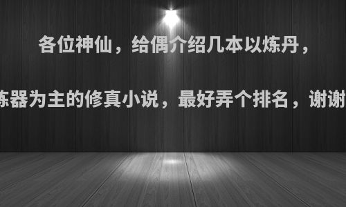 各位神仙，给偶介绍几本以炼丹，炼器为主的修真小说，最好弄个排名，谢谢?