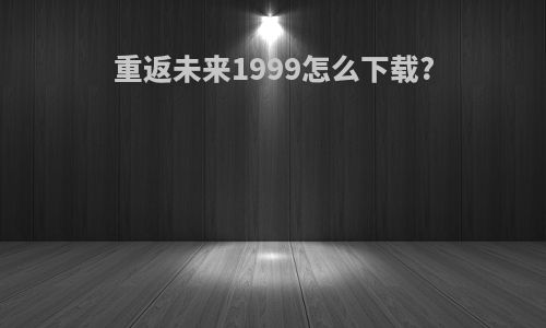 重返未来1999怎么下载?