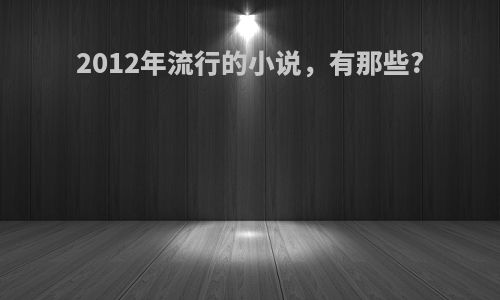 2012年流行的小说，有那些?