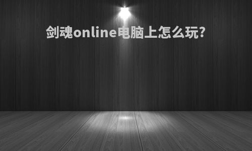 剑魂online电脑上怎么玩?