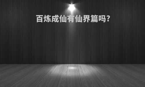 百炼成仙有仙界篇吗?