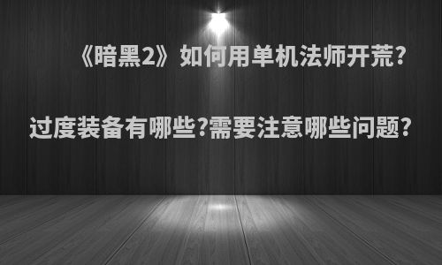 《暗黑2》如何用单机法师开荒?过度装备有哪些?需要注意哪些问题?