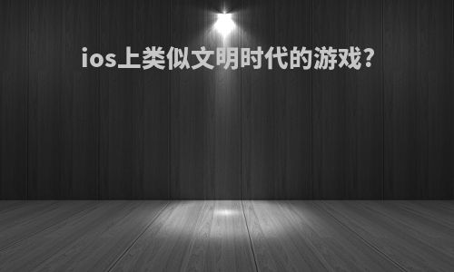 ios上类似文明时代的游戏?