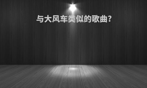 与大风车类似的歌曲?