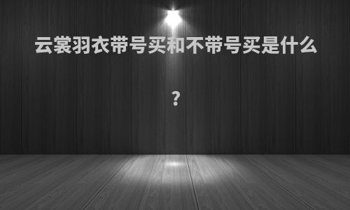 云裳羽衣带号买和不带号买是什么?