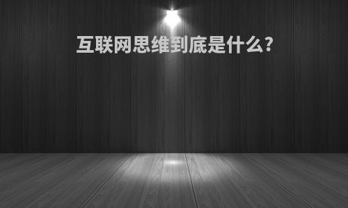 互联网思维到底是什么?