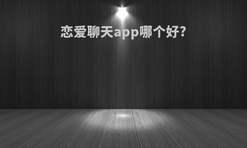 恋爱聊天app哪个好?