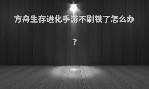 方舟生存进化手游不刷铁了怎么办?