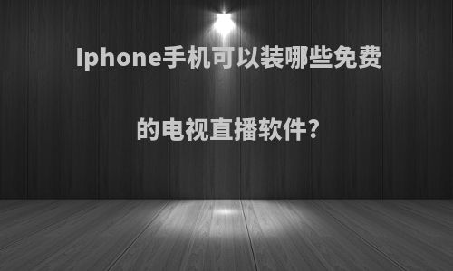 Iphone手机可以装哪些免费的电视直播软件?