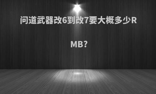 问道武器改6到改7要大概多少RMB?