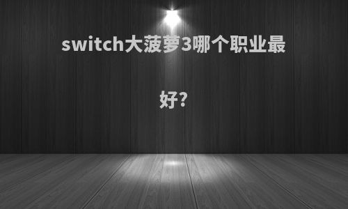 switch大菠萝3哪个职业最好?