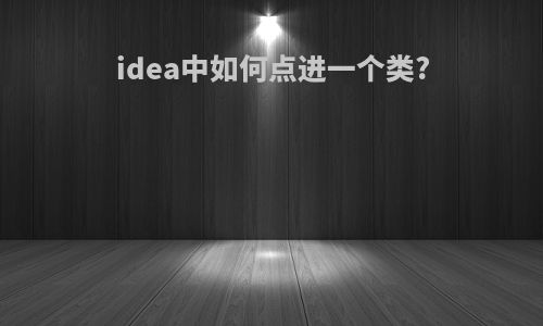 idea中如何点进一个类?